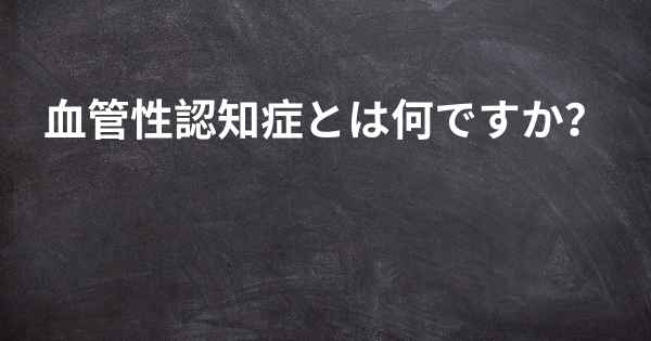 血管性認知症とは何ですか？