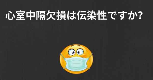 心室中隔欠損は伝染性ですか？