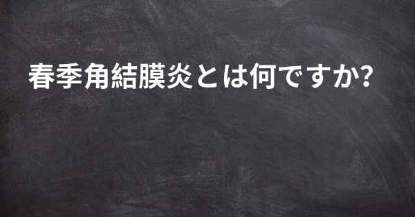 春季角結膜炎とは何ですか？