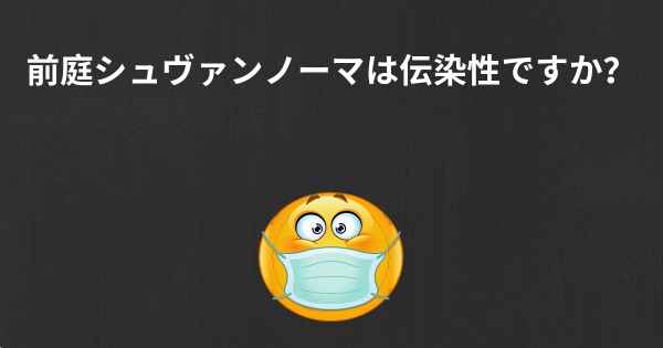 前庭シュヴァンノーマは伝染性ですか？