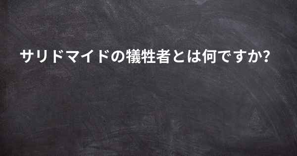 サリドマイドの犠牲者とは何ですか？