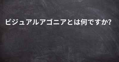 ビジュアルアゴニアとは何ですか？