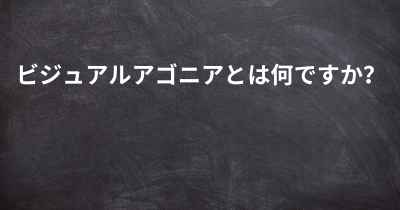 ビジュアルアゴニアとは何ですか？