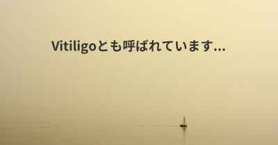 Vitiligoとも呼ばれています...