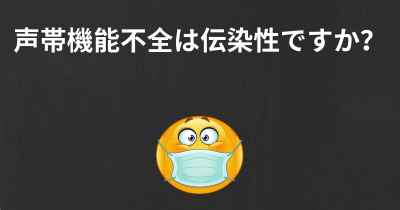 声帯機能不全は伝染性ですか？