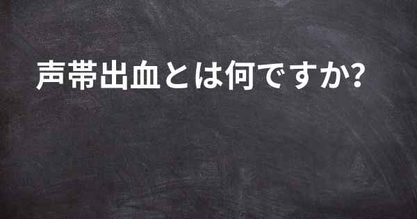 声帯出血とは何ですか？