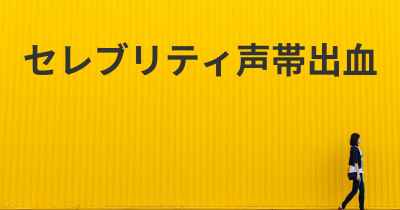 セレブリティ声帯出血