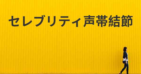 セレブリティ声帯結節