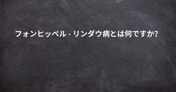 フォンヒッペル - リンダウ病とは何ですか？