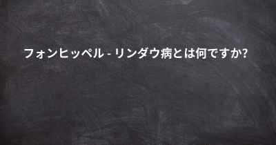 フォン・ヒッペル・リンダウ症候群の原因は何ですか?