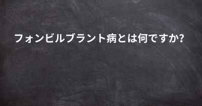 フォンビルブラント病とは何ですか？