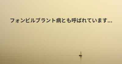 フォンビルブラント病とも呼ばれています...