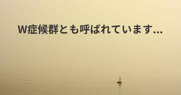 W症候群とも呼ばれています...