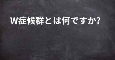 W症候群とは何ですか？