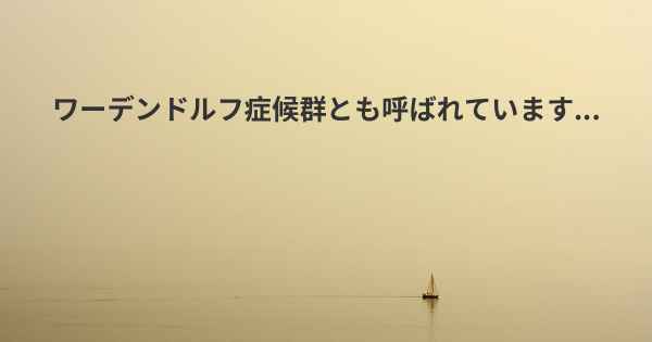 ワーデンドルフ症候群とも呼ばれています...