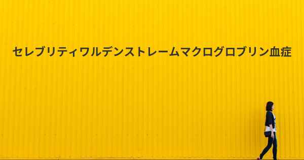 セレブリティワルデンストレームマクログロブリン血症