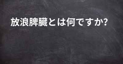 放浪脾臓とは何ですか？