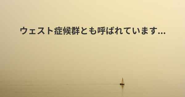 ウェスト症候群とも呼ばれています...