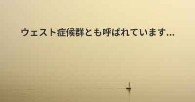 ウェスト症候群とも呼ばれています...