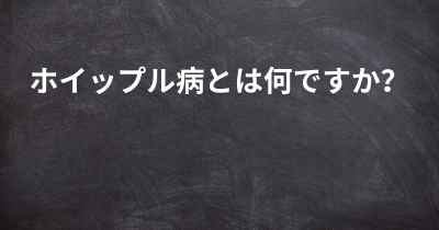 ホイップル病とは何ですか？