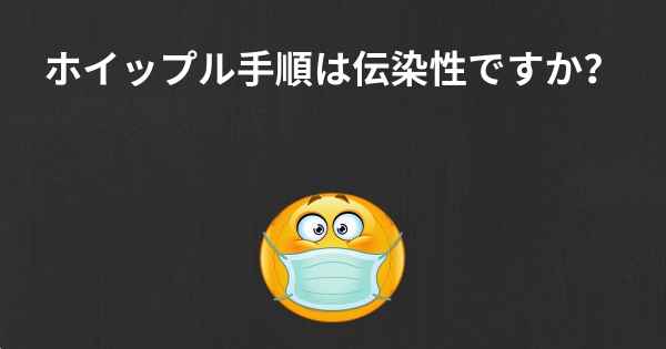 ホイップル手順は伝染性ですか？