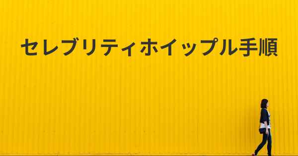 セレブリティホイップル手順