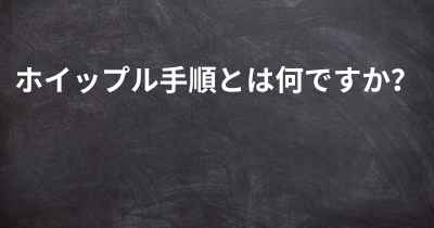 ホイップル手順とは何ですか？