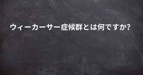 ウィーカーサー症候群とは何ですか？