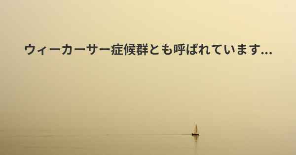 ウィーカーサー症候群とも呼ばれています...