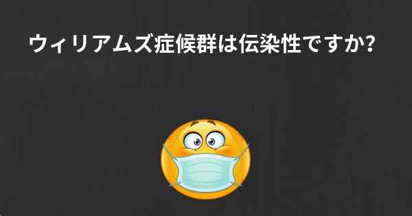 ウィリアムズ症候群は伝染性ですか？