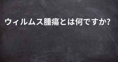 ウィルムス腫瘍とは何ですか？