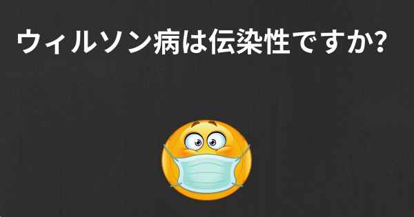 ウィルソン病は伝染性ですか？