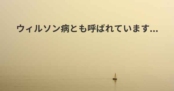 ウィルソン病とも呼ばれています...