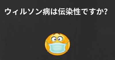 ウィルソン病は伝染性ですか？