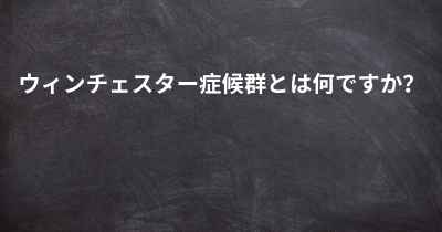 ウィンチェスター症候群とは何ですか？