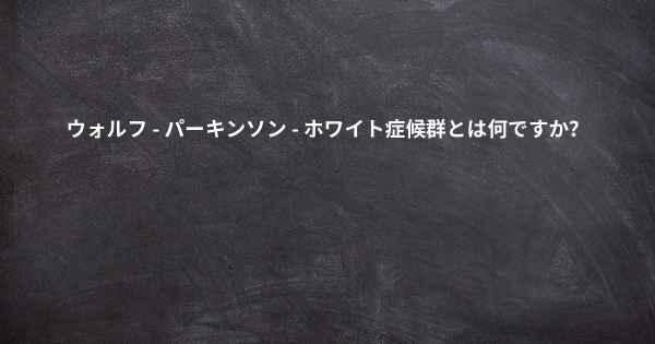 ウォルフ - パーキンソン - ホワイト症候群とは何ですか？