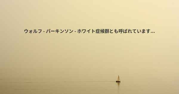 ウォルフ - パーキンソン - ホワイト症候群とも呼ばれています...