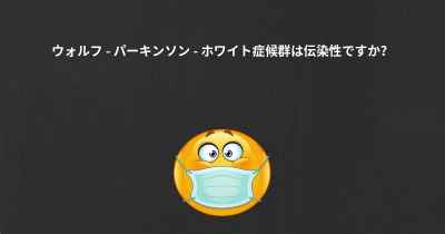 ウォルフ - パーキンソン - ホワイト症候群は伝染性ですか？