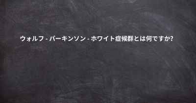 ウォルフ - パーキンソン - ホワイト症候群とは何ですか？