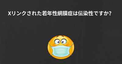 Xリンクされた若年性網膜症は伝染性ですか？