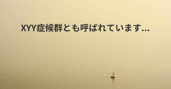 XYY症候群とも呼ばれています...