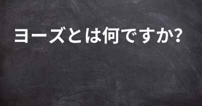 ヨーズとは何ですか？