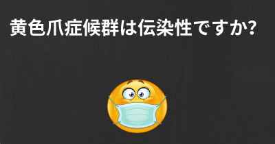 黄色爪症候群は伝染性ですか？