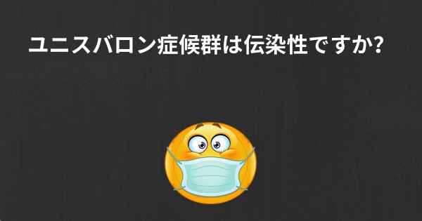 ユニスバロン症候群は伝染性ですか？