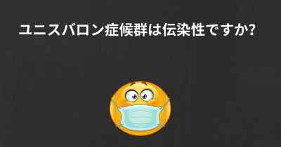 ユニスバロン症候群は伝染性ですか？