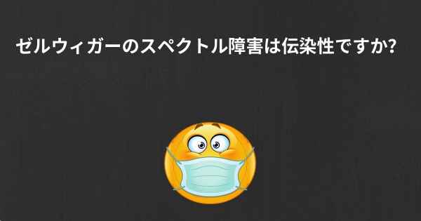 ゼルウィガーのスペクトル障害は伝染性ですか？