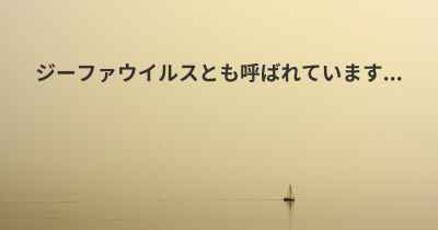 ジーファウイルスとも呼ばれています...