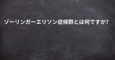 ゾーリンガーエリソン症候群とは何ですか？