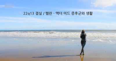 22q13 결실 / 펠란 - 맥더 미드 증후군와 생활