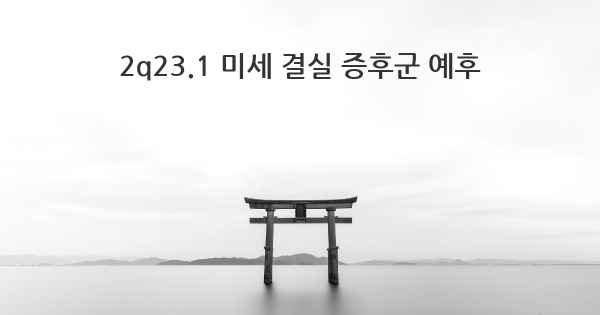 2q23.1 미세 결실 증후군 예후